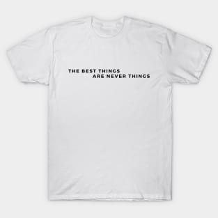 The Best Things are Never Things. Its Memories, and good time spent with the loved ones. T-Shirt